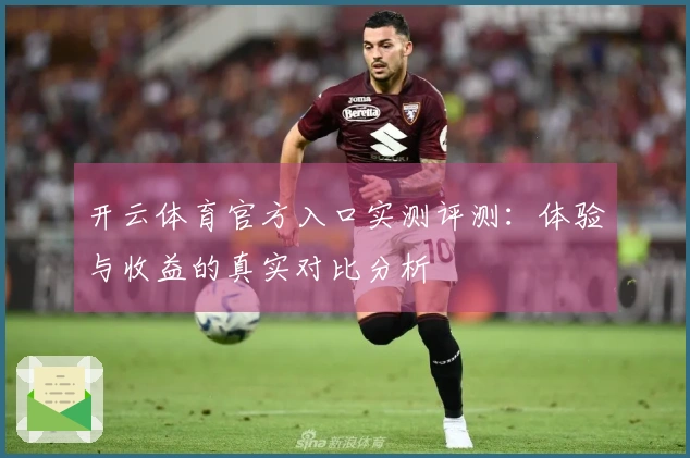 开云体育官方入口实测评测：体验与收益的真实对比分析